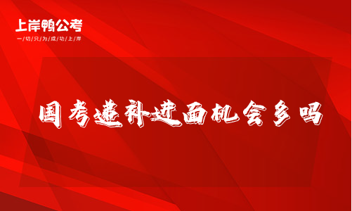 国家公务员考试递补进面机会多吗
